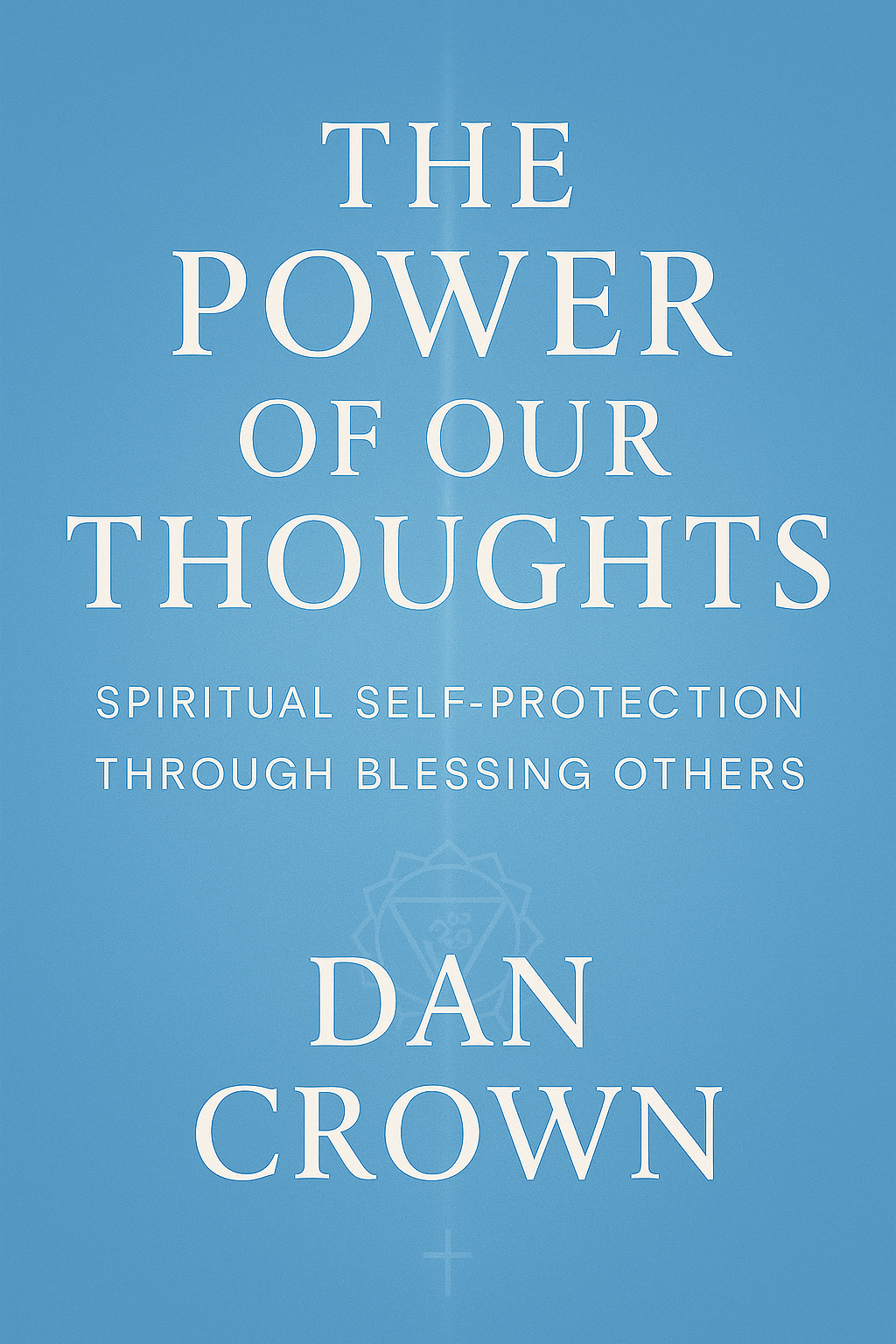 The Power of Our Thoughts by Dan Crown — spiritual self-protection through blessing others, thought discipline and inner peace book